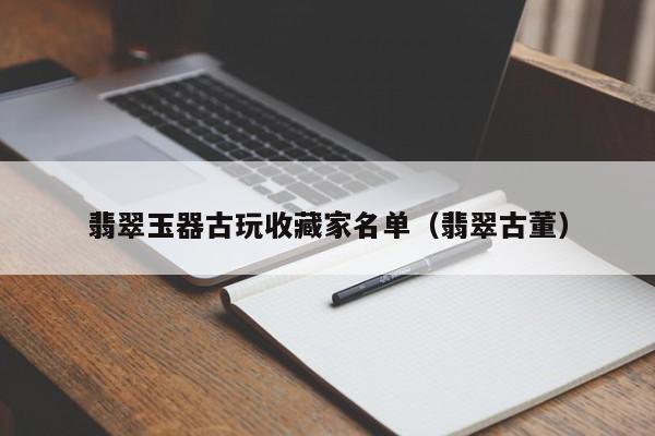 乐鱼官网-翡翠玉器古玩收藏家名单（翡翠古董）